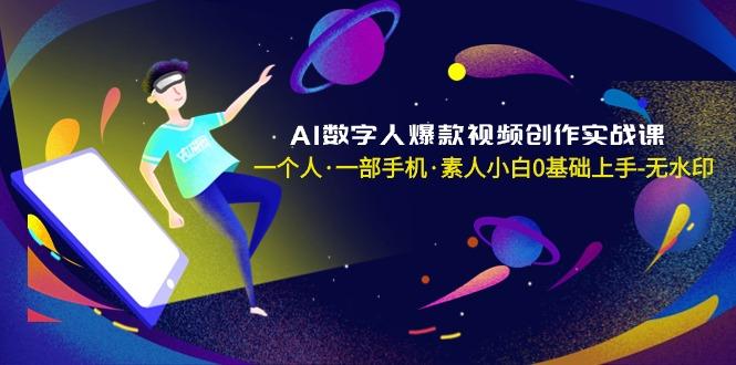 AI数字人爆款视频创作实战课，一个人·一部手机·素人小白0基础上手-无水印-梦清网创