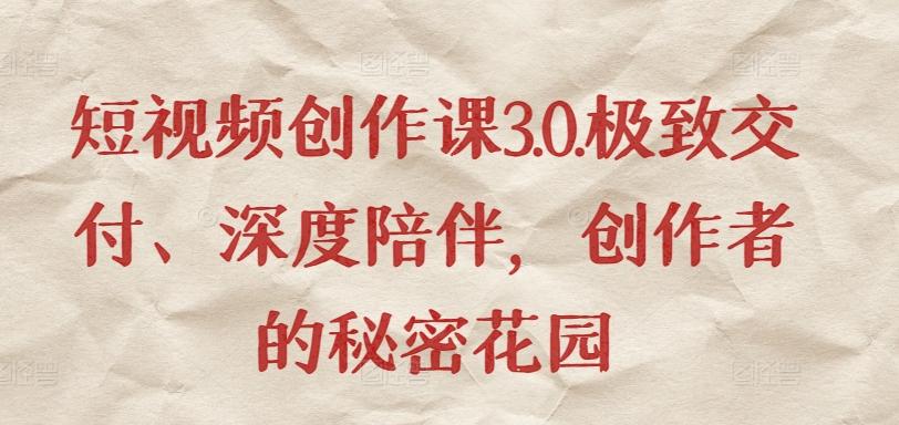短视频创作课3.0.极致交付、深度陪伴，创作者的秘密花园-梦清网创