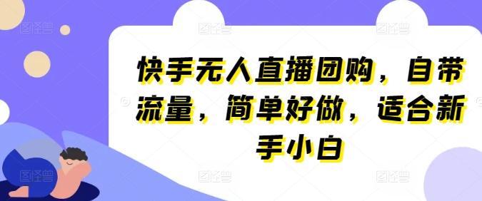 快手无人直播团购，自带流量，简单好做，适合新手小白【揭秘】-梦清网创