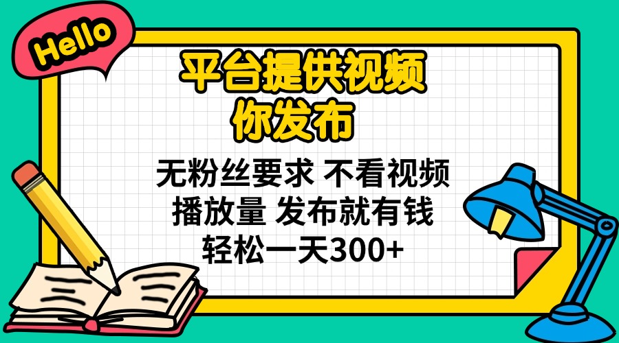 平台提供视频 你发布 无粉丝要求 不看视频播放量 发布就有钱 轻松一天300+-梦清网创
