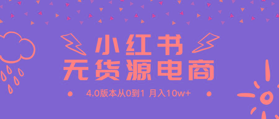 (9317期)小红书无货源新电商4.0版本从0到1月入10w+-梦清网创