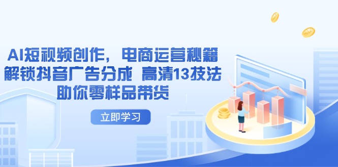 AI短视频创作，电商运营秘籍，解锁抖音广告分成 高清13技法助你零样品带货-梦清网创