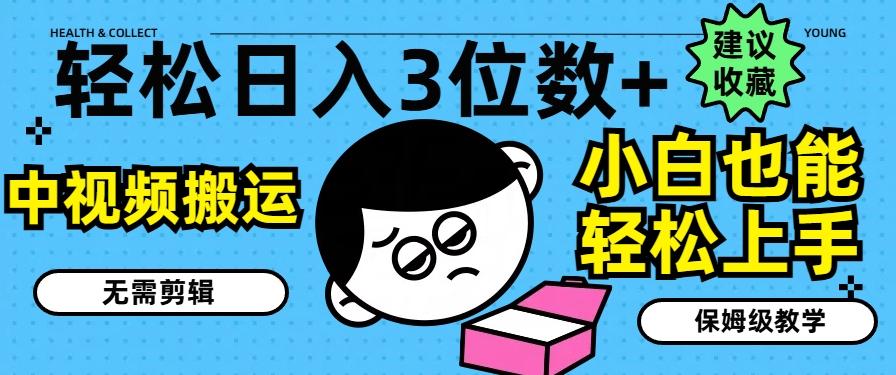 轻松日入3位数+，中视频搬运，无需剪辑，小白也能轻松上手，保姆级教学【揭秘】-梦清网创