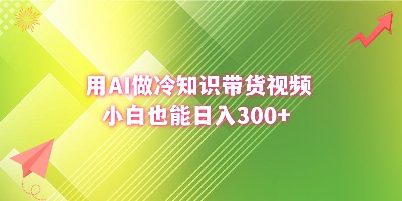 (8631期)用AI做冷知识带货视频，小白也能日入300+-梦清网创