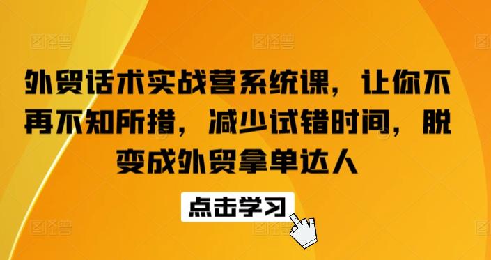 外贸话术实战营系统课，让你不再不知所措，减少试错时间，脱变成外贸拿单达人-梦清网创