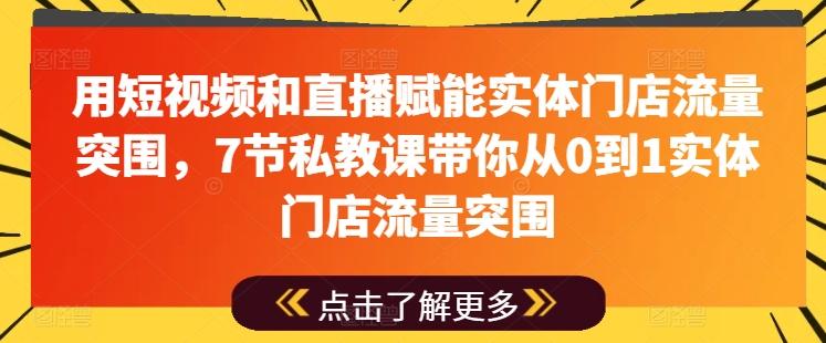 用短视频和直播赋能实体门店流量突围，7节私教课带你从0到1实体门店流量突围-梦清网创