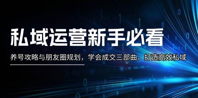 私域运营新手必看：养号攻略与朋友圈规划，学会成交三部曲，打造高效私域-梦清网创