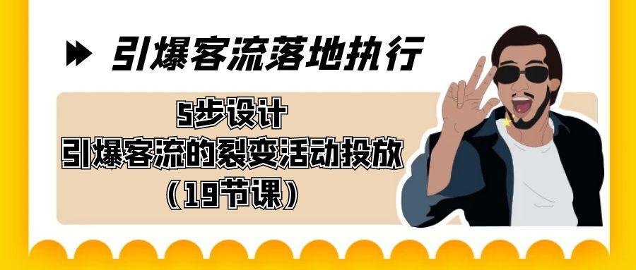 引爆-客流落地执行，5步设计引爆客流的裂变活动投放(19节课)-梦清网创