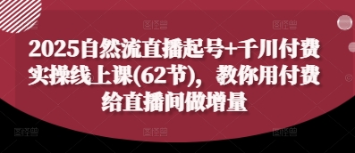 2025自然流直播起号+千川付费实操线上课(62节)，教你用付费给直播间做增量-梦清网创