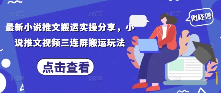 最新小说推文搬运实操分享，小说推文视频三连屏搬运玩法-梦清网创