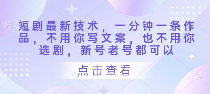 短剧最新技术，一分钟一条作品，不用你写文案，也不用你选剧，新号老号都可以-梦清网创