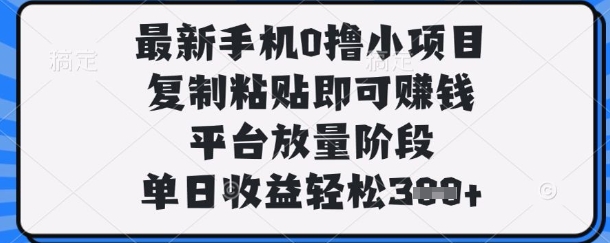 最新手机0撸小项目，复制粘贴即可挣钱，平台放量阶段，单日收益轻松3张+【揭秘】-梦清网创