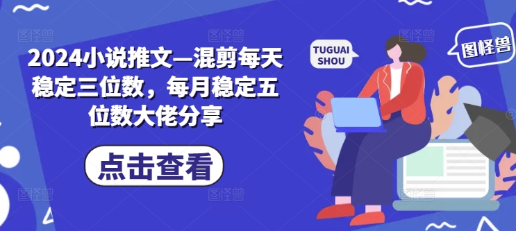 2024小说推文—混剪每天稳定三位数，每月稳定五位数大佬分享-梦清网创