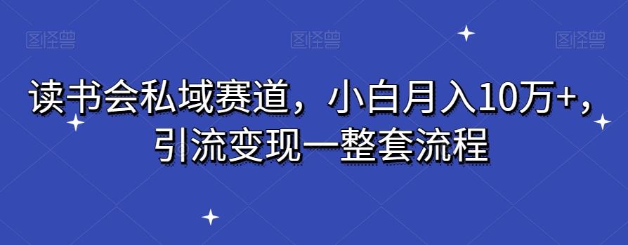 读书会私域赛道，小白月入10万+，引流变现一整套流程-梦清网创