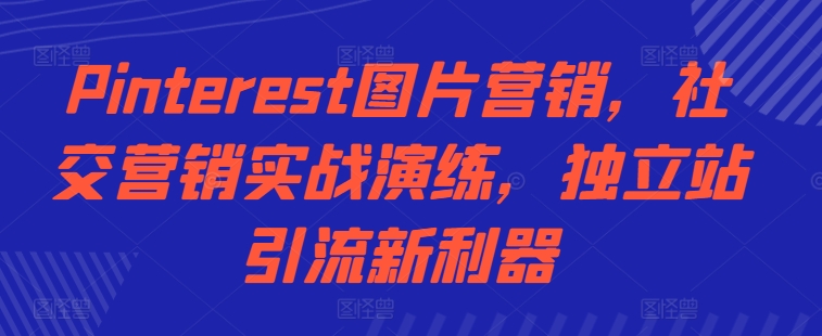 Pinterest图片营销，社交营销实战演练，独立站引流新利器-梦清网创