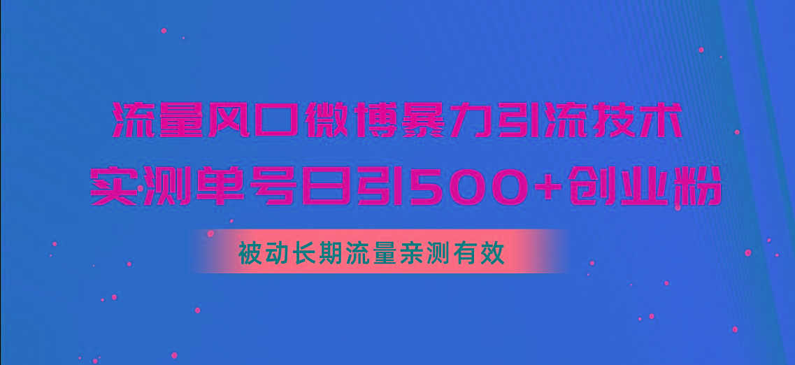 流量风口微博暴力引流技术，单号日引500+创业粉，被动长期流量-梦清网创