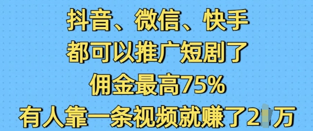 抖音微信快手都可以推广短剧了，佣金最高75%，有人靠一条视频就挣了2W-梦清网创