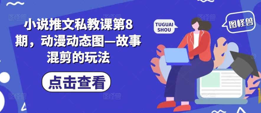 小说推文私教课第8期，动漫动态图—故事混剪的玩法-梦清网创
