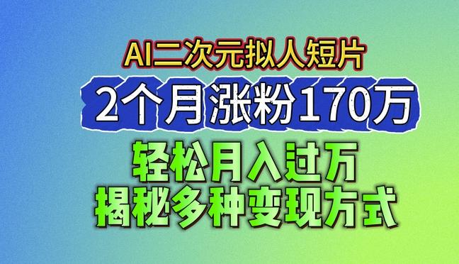 2024最新蓝海AI生成二次元拟人短片，2个月涨粉170万，揭秘多种变现方式【揭秘】-梦清网创