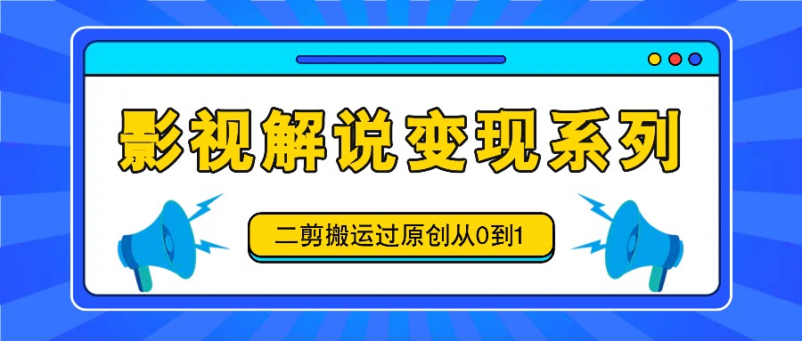 影视解说变现系列，二剪搬运过原创从0到1，喂饭式教程-梦清网创