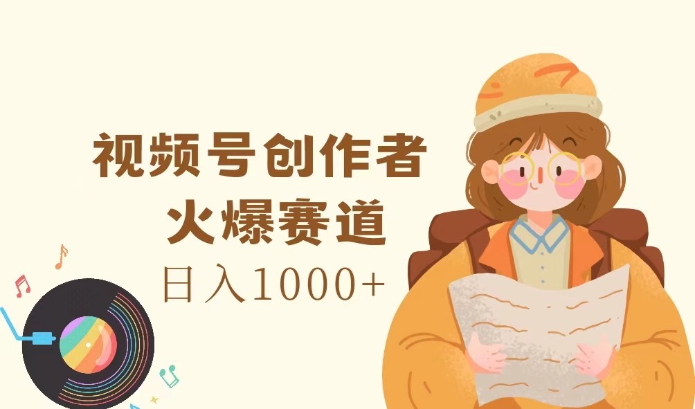 视频号创作者，火爆赛道，日入1000+-梦清网创