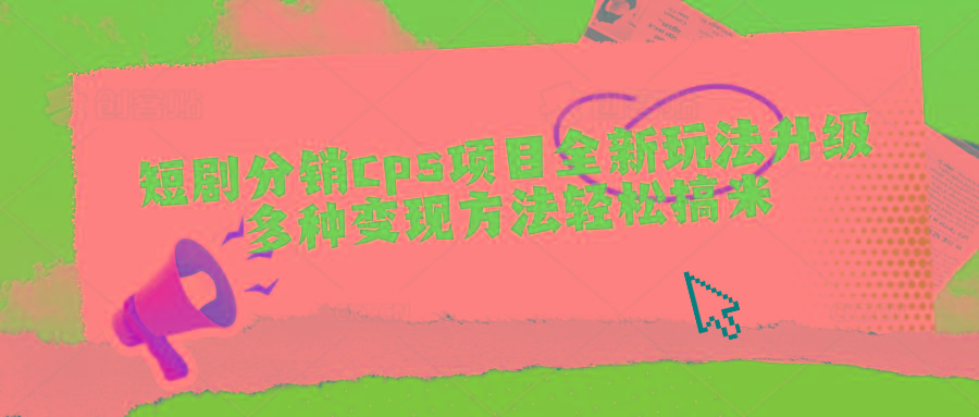 短剧分销cps项目全新玩法升级，多种变现方法轻松搞米-梦清网创