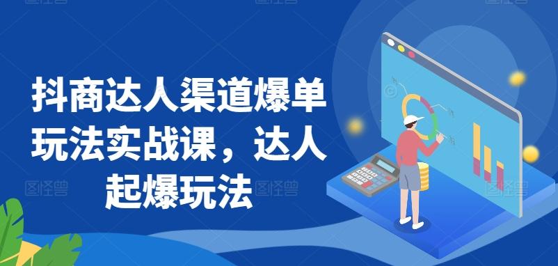 抖商达人渠道爆单玩法实战课，达人起爆玩法-梦清网创