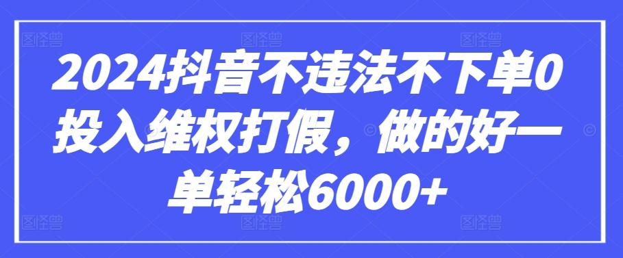 2024抖音不违法不下单0投入维权打假，做的好一单轻松6000+【仅揭秘】-梦清网创