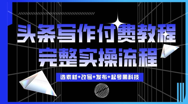 今日头条写作付费私密教程，轻松日入3位数，完整实操流程【揭秘】-梦清网创