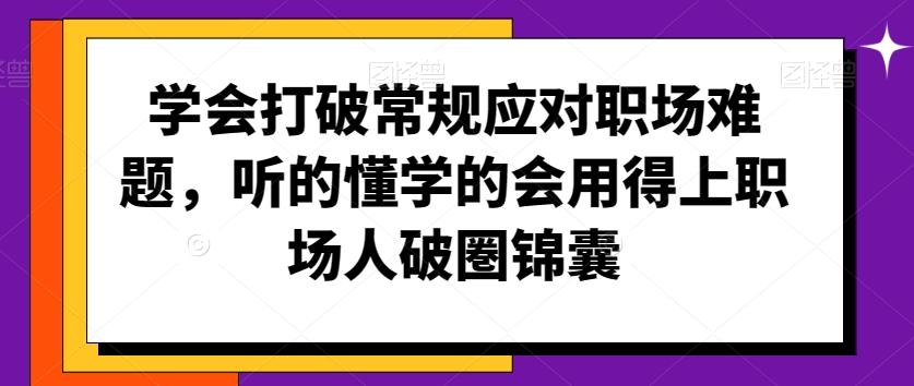 学会打破常规应对职场难题，听的懂学的会用得上职场人破圏锦囊-梦清网创