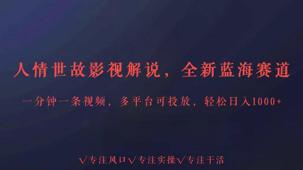 全新蓝海赛道人情世故解说，多平台投放轻松日入3000+-梦清网创