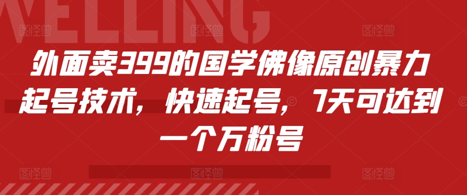 外面卖399的国学佛像原创暴力起号技术，快速起号，7天可达到一个万粉号-梦清网创