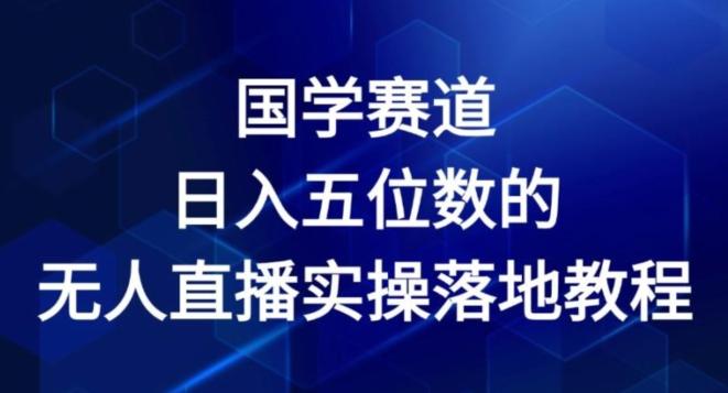 国学赛道-2024年日入五位数无人直播实操落地教程【揭秘】-梦清网创