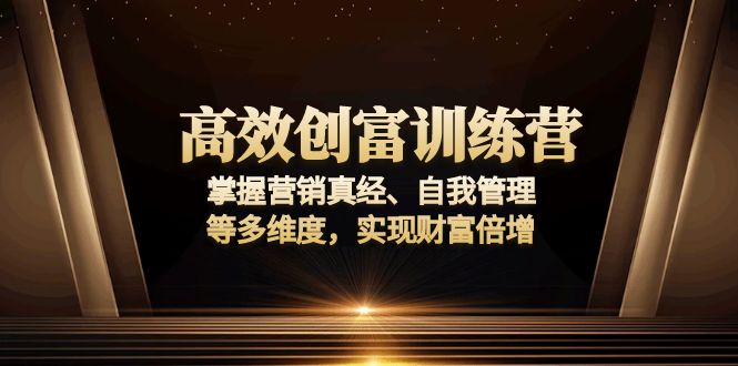 高效创富训练营：掌握营销真经、自我管理等多维度，实现财富倍增-梦清网创