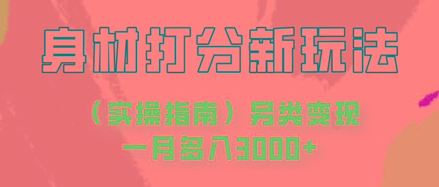 身材颜值打分新玩法(实操指南)另类变现一月多入3000+-梦清网创