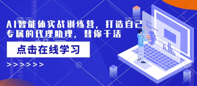AI智能体实战训练营，打造自己专属的代理助理，替你干活-梦清网创