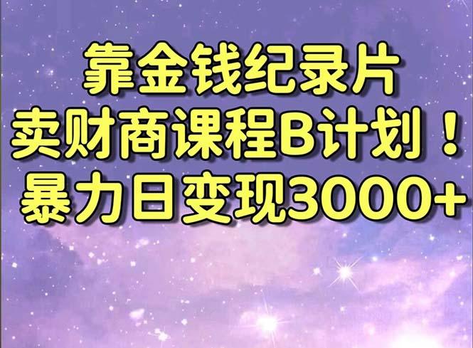 靠金钱纪录片卖财商课程B计划！暴力日变现3000+，喂饭式干货教程！-梦清网创