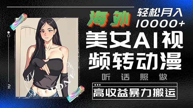 海外美女AI视频转动漫，高收益暴力搬运，听话照做，轻松月入10000+-梦清网创