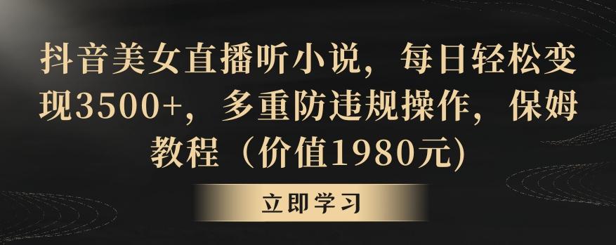 抖音美女直播听小说，每日轻松变现3500+，多重防违规操作，保姆教程(价值1980元)【揭秘】-梦清网创