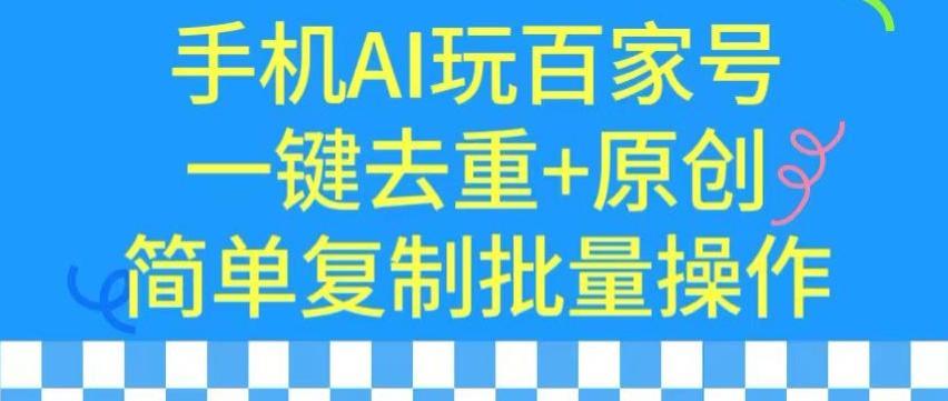 用手机AI玩百家号，一键去重+原创，简单复制批量操作【揭秘】-梦清网创