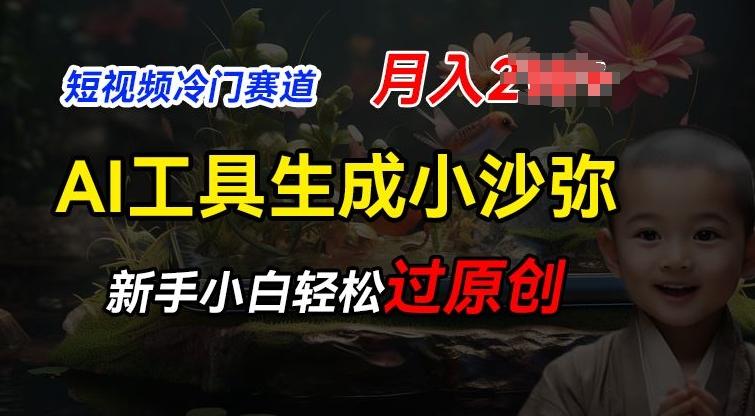 短视频冷门蓝海赛道，利用AI工具生成小沙弥励志视频，新手轻松过原创，月入2W【揭秘】-梦清网创