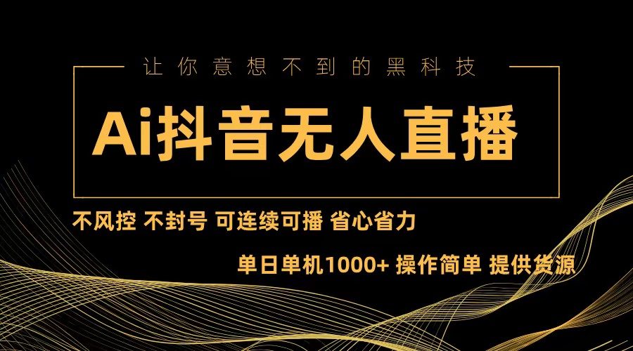 Ai抖音无人直播项目：不风控，不封号，可连续可播，省心省力-梦清网创