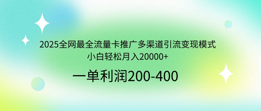 2025全网最全流量卡推广多渠道引流变现模式，小白轻松月入20000+-梦清网创
