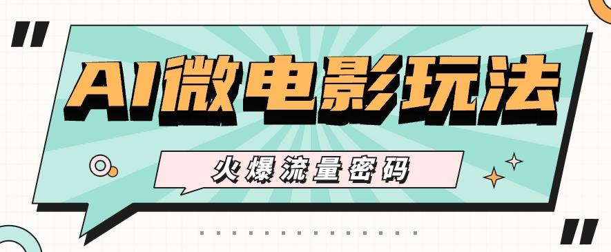 最近爆火的AI微电影玩法，零门槛新手也能制作原创作品，多种变现方式【视频+工具】-梦清网创