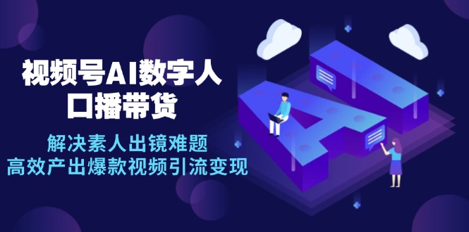 视频号数字人AI口播带货，解决素人出镜难题，高效产出爆款视频引流变现-梦清网创