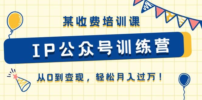 某收费培训课《IP公众号训练营》从0到变现，轻松月入过万！-梦清网创