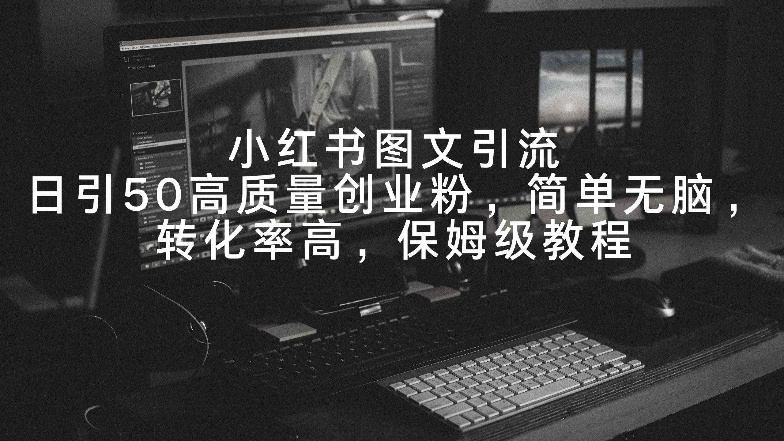 小红书图文引流，日引50高质量创业粉，简单无脑，转化率高，保姆级教程-梦清网创