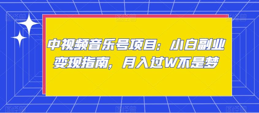 中视频音乐号项目：小白副业变现指南，月入过W不是梦【揭秘】-梦清网创