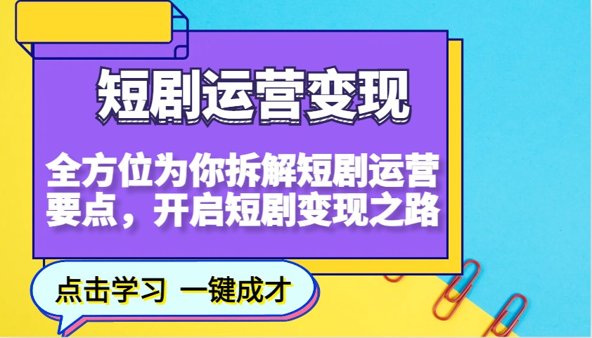 短剧运营变现，全方位为你拆解短剧运营要点，开启短剧变现之路-梦清网创