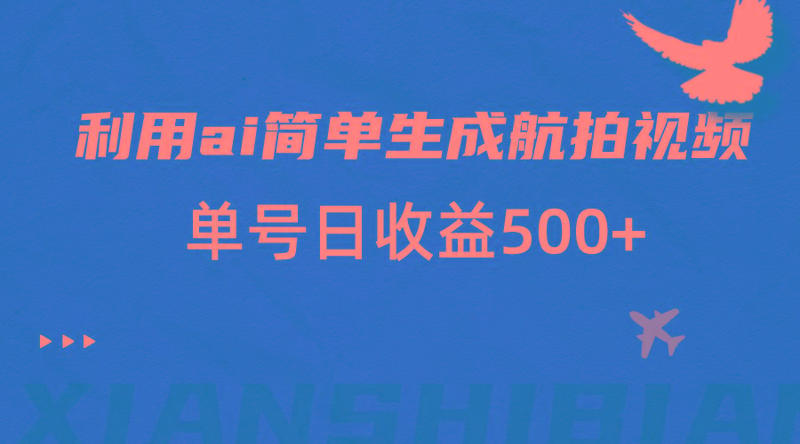 利用ai简单复制粘贴，生成航拍视频，单号日收益500+-梦清网创